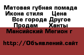 Матовая губная помада “Икона стиля“ › Цена ­ 499 - Все города Другое » Продам   . Ханты-Мансийский,Мегион г.